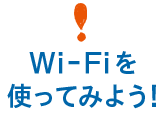 Wi-Fiを 使ってみよう！